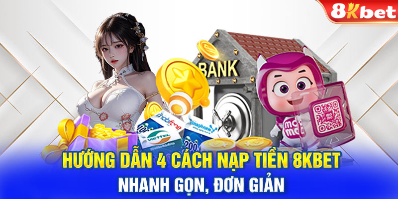 Hướng Dẫn 4 Cách Nạp Tiền 8KBET Nhanh Gọn, Đơn Giản