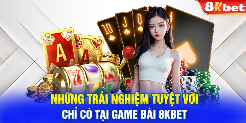 Những trải nghiệm tuyệt vời chỉ có tại game bài 8KBET