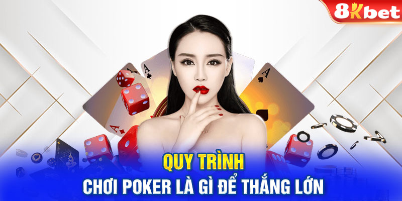 Quy trình chơi Poker là gì để thắng lớn