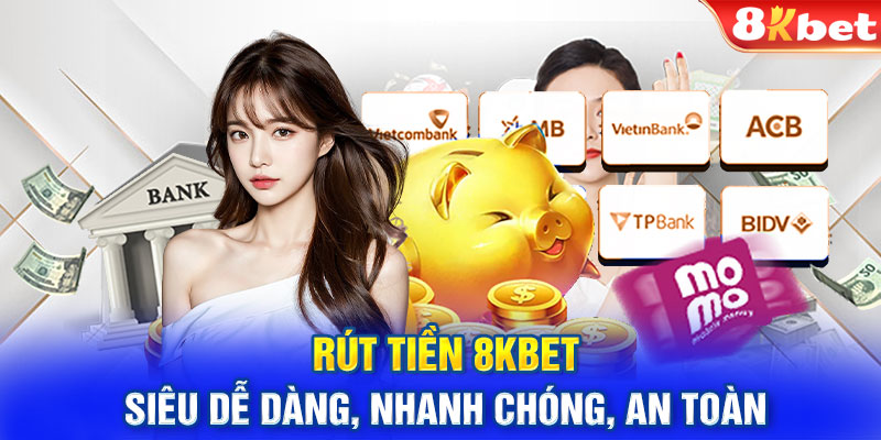 Rút tiền 8KBET siêu dễ dàng, nhanh chóng, an toàn