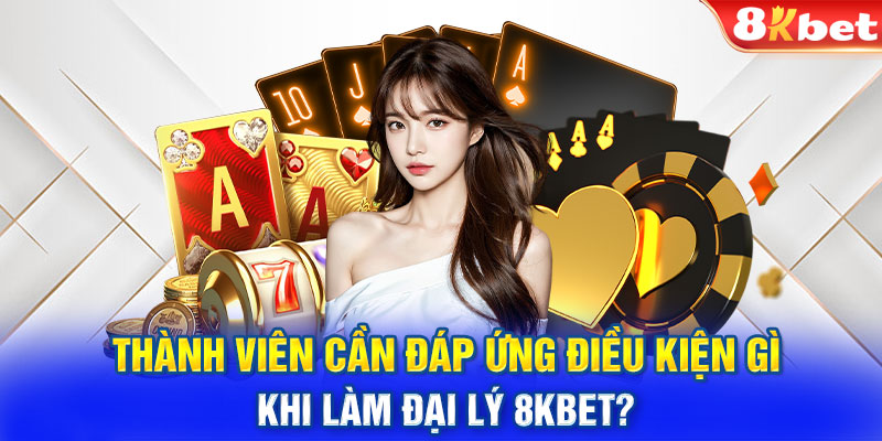 Thành viên cần đáp ứng điều kiện gì khi làm đại lý 8KBET? 