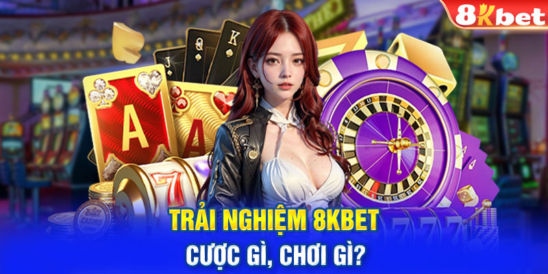 Trải nghiệm 8KBET cược gì, chơi gì?