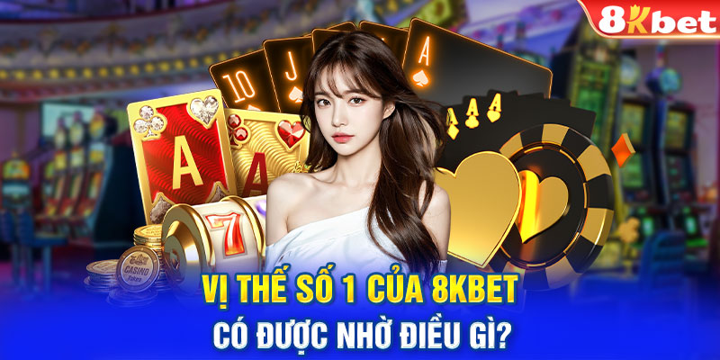 Vị thế số 1 của 8KBET có được nhờ điều gì?